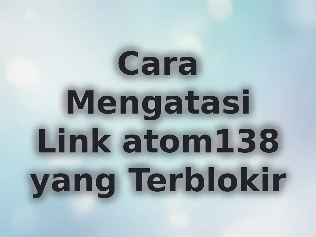 Cara Mengatasi Link atom138 yang Terblokir