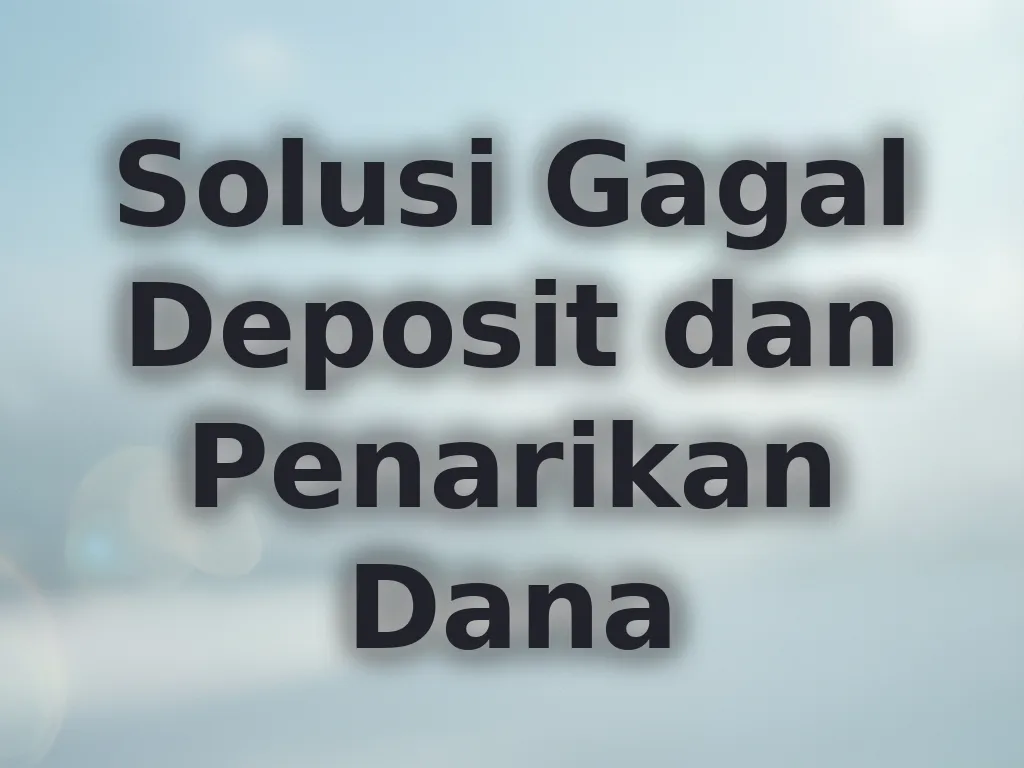 Solusi Gagal Deposit dan Penarikan Dana