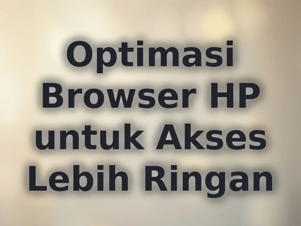 Optimasi Browser HP untuk Akses Lebih Ringan