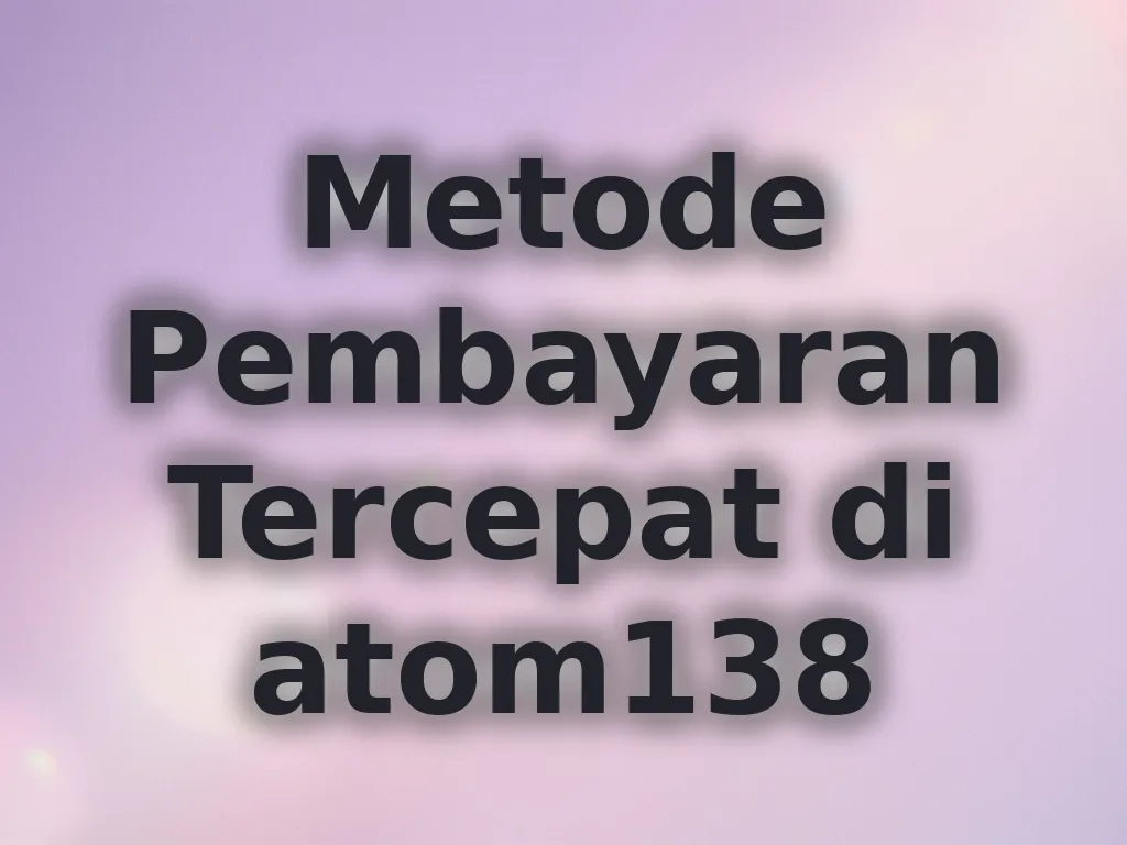 Metode Pembayaran Tercepat di atom138