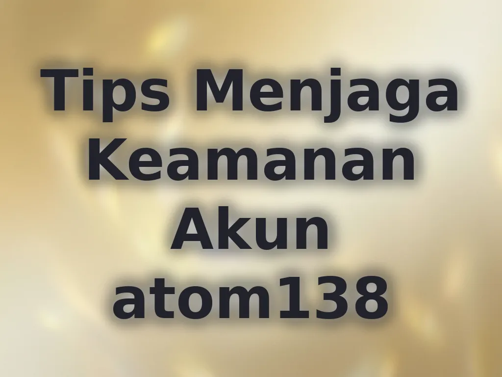 Tips Menjaga Keamanan Akun atom138